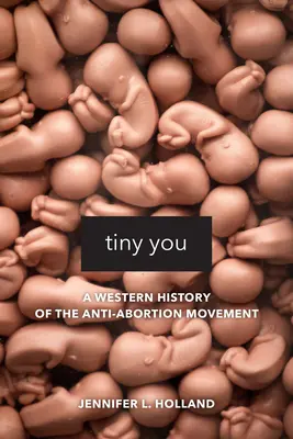 Tiny You: Západné dejiny hnutia proti potratom - Tiny You: A Western History of the Anti-Abortion Movement