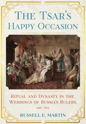 Cárova šťastná príležitosť: Rituál a dynastia na svadbách ruských panovníkov v rokoch 1495 - 1745 - Tsar's Happy Occasion: Ritual and Dynasty in the Weddings of Russia's Rulers, 1495-1745