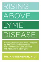 Vzostup nad boreliózou: Borelióza: Revolučný holistický prístup k zvládaniu a zvráteniu príznakov boreliózy a k opätovnému získaniu života - Rising Above Lyme Disease: A Revolutionary, Holistic Approach to Managing and Reversing the Symptoms of Lyme Disease and Reclaiming Your Life