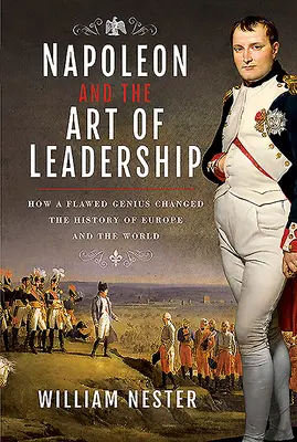 Napoleon a umenie vodcovstva: Ako chybujúci génius zmenil dejiny Európy a sveta - Napoleon and the Art of Leadership: How a Flawed Genius Changed the History of Europe and the World