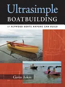 Ultrajednoduchá stavba lodí: 18 lodí z preglejky, ktoré si môže postaviť každý - Ultrasimple Boat Building: 18 Plywood Boats Anyone Can Build