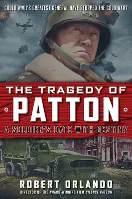 Tragédia Pattona Rande vojaka s osudom: Mohol najväčší generál druhej svetovej vojny zastaviť studenú vojnu? - The Tragedy of Patton a Soldier's Date with Destiny: Could World War II's Greatest General Have Stopped the Cold War?