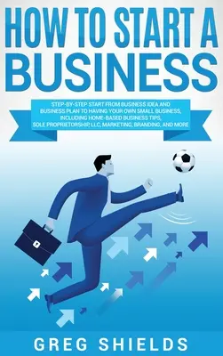Ako začať podnikať: Krok za krokom od podnikateľského nápadu a podnikateľského plánu po vlastný malý podnik vrátane domáceho podnikania - How to Start a Business: Step-By-Step Start from Business Idea and Business Plan to Having Your Own Small Business, Including Home-Based Busine