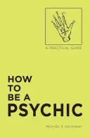 Ako sa stať senzibilom: Praktická príručka - How to Be a Psychic: A Practical Guide