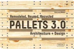 Palety 3.0: Prepracované, opätovne použité, recyklované: Architektúra + dizajn - Pallets 3.0: Remodeled, Reused, Recycled: Architecture + Design