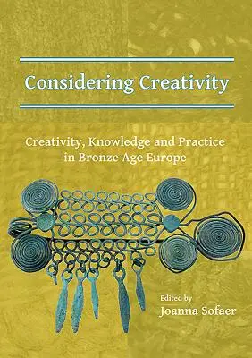 Uvažovanie o tvorivosti: Tvorivosť, vedomosti a prax v Európe doby bronzovej - Considering Creativity: Creativity, Knowledge and Practice in Bronze Age Europe