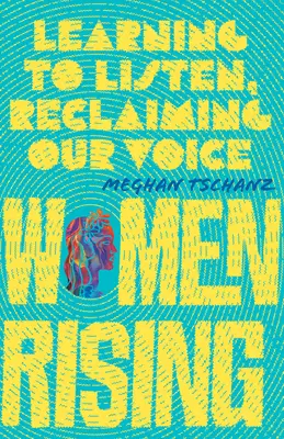 Ženy na vzostupe: Učíme sa počúvať a znovu získavame svoj hlas - Women Rising: Learning to Listen, Reclaiming Our Voice