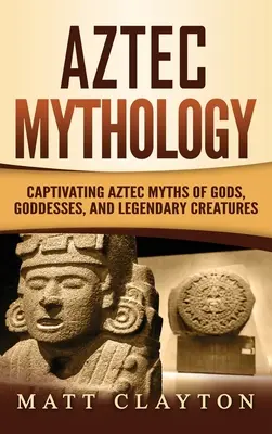 Aztécka mytológia: Mýty o bohoch, bohyniach a legendárnych stvoreniach: pútavé aztécke mýty - Aztec Mythology: Captivating Aztec Myths of Gods, Goddesses, and Legendary Creatures