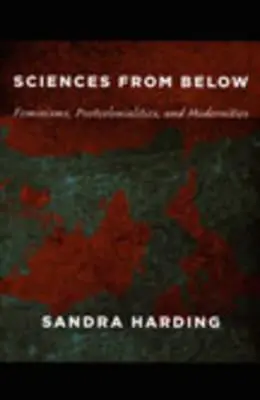 Vedy zdola: Feminizmy, postkolonializmy a moderny - Sciences from Below: Feminisms, Postcolonialities, and Modernities