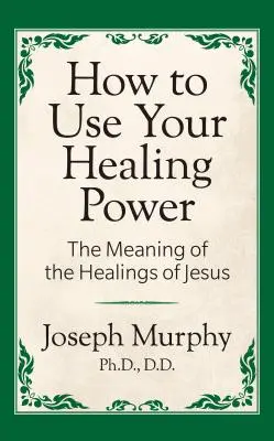 Ako používať svoju uzdravujúcu moc: Význam Ježišových uzdravení: Význam Ježišových uzdravení - How to Use Your Healing Power: The Meaning of the Healings of Jesus: The Meaning of the Healings of Jesus