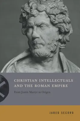 Kresťanskí intelektuáli a Rímska ríša: Od Justína mučeníka po Origena - Christian Intellectuals and the Roman Empire: From Justin Martyr to Origen