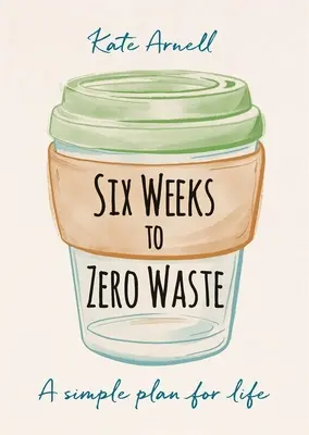 Šesť týždňov k nulovému odpadu: Jednoduchý plán pre život - Six Weeks to Zero Waste: A Simple Plan for Life
