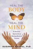 Uzdrav telo, uzdrav myseľ: Somatický prístup k prekonaniu traumy - Heal the Body, Heal the Mind: A Somatic Approach to Moving Beyond Trauma