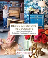 Záchrana, obnova, rekonštrukcia: Amy Howardová: Sprievodca renováciou nábytku a doplnkov - Rescue, Restore, Redecorate: Amy Howard's Guide to Refinishing Furniture and Accessories