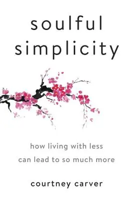 Oduševnená jednoduchosť: Ako môže život s menej viesť k oveľa väčšiemu úspechu - Soulful Simplicity: How Living with Less Can Lead to So Much More