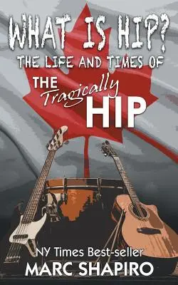 Čo je to hip? Život a doba skupiny The Tragically Hip - What Is Hip?: The Life and Times of The Tragically Hip