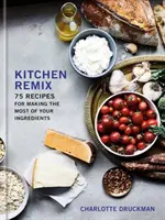 Remix kuchyne: 75 receptov, ako čo najlepšie využiť svoje ingrediencie: Kuchárska kniha - Kitchen Remix: 75 Recipes for Making the Most of Your Ingredients: A Cookbook