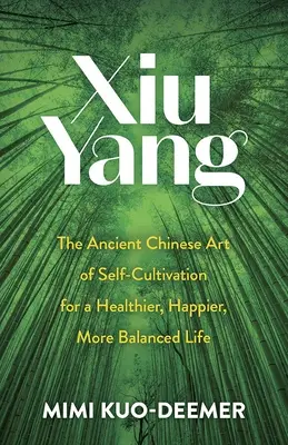 Xiu Yang: Staroveké čínske umenie sebakultivácie pre zdravší, šťastnejší a vyrovnanejší život - Xiu Yang: The Ancient Chinese Art of Self-Cultivation for a Healthier, Happier, More Balanced Life