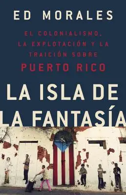 La Isla de la Fantasia: El Colonialismo, La Explotacion Y La Traicion a Puerto Rico = Ostrov fantázie - La Isla de la Fantasia: El Colonialismo, La Explotacion Y La Traicion a Puerto Rico = Fantasy Island