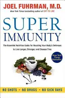 Super imunita: Základný sprievodca výživou na posilnenie obranyschopnosti tela, aby ste žili dlhšie, silnejšie a bez chorôb - Super Immunity: The Essential Nutrition Guide for Boosting Your Body's Defenses to Live Longer, Stronger, and Disease Free