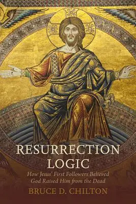 Logika vzkriesenia: Logika Ježišovho zmŕtvychvstania: Ako prví Ježišovi nasledovníci uverili, že ho Boh vzkriesil z mŕtvych - Resurrection Logic: How Jesus' First Followers Believed God Raised Him from the Dead