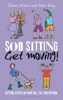 Prestaňte sedieť, hýbte sa! Hýbte sa: Ako sa stať aktívnym po šesťdesiatke, sedemdesiatke a neskôr - Sod Sitting, Get Moving!: Getting Active in Your 60s, 70s and Beyond