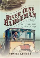 River Ouse Bargeman: Život na rieke Yorkshire Ouse - River Ouse Bargeman: A Lifetime on the Yorkshire Ouse