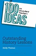 100 nápadov pre stredoškolských učiteľov: Vynikajúce hodiny dejepisu - 100 Ideas for Secondary Teachers: Outstanding History Lessons
