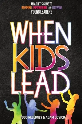 Keď deti vedú: Dospelý sprievodca inšpiráciou, posilnením a rastom mladých lídrov - When Kids Lead: An Adult's Guide to Inspiring, Empowering, and Growing Young Leaders