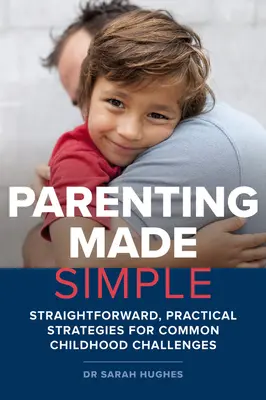 Jednoduché rodičovstvo: Jednoduché a praktické stratégie na riešenie bežných problémov v detstve - Parenting Made Simple: Straightforward, Practical Strategies for Common Childhood Challenges