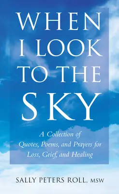Keď sa pozerám do neba: Vydanie zbierky citátov, básní a modlitieb o strate, smútku a uzdravení - When I Look to the Sky: A Collection of Quotes, Poems, and Prayers for Loss, Grief, and Healing