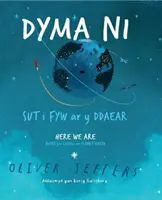 Dyma Ni - Sut i Fyw ar y Ddaear / Tu sme - poznámky pre život na planéte Zem - Dyma Ni - Sut i Fyw ar y Ddaear / Here We Are - Notes for Living on Planet Earth