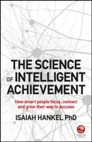 Veda o inteligentných úspechoch: Ako sa inteligentní ľudia sústreďujú, vytvárajú a rozvíjajú svoju cestu k úspechu - The Science of Intelligent Achievement: How Smart People Focus, Create and Grow Their Way to Success