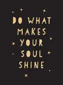 Rob to, čo rozžiari tvoju dušu: Inšpirujúce citáty, ktoré vám pomôžu žiť čo najlepšie. - Do What Makes Your Soul Shine: Inspiring Quotes to Help You Live Your Best Life