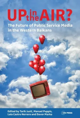 Vo vzduchu? Budúcnosť verejnoprávnych médií na západnom Balkáne - Up in the Air?: The Future of Public Service Media in the Western Balkans
