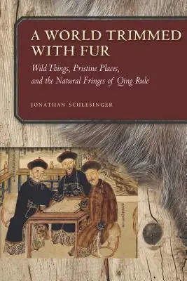 Svet obšitý kožušinou: Divoké veci, nedotknuté miesta a prírodné okraje vlády dynastie Čching - A World Trimmed with Fur: Wild Things, Pristine Places, and the Natural Fringes of Qing Rule