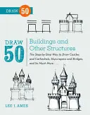 Nakreslite 50 budov a iných stavieb: Kreslenie hradov a katedrál, mrakodrapov a mostov a mnohých ďalších... - Draw 50 Buildings and Other Structures: The Step-By-Step Way to Draw Castles and Cathedrals, Skyscrapers and Bridges, and So Much More...