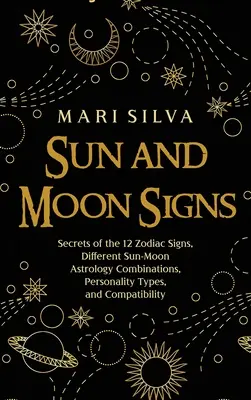 Slnečné a mesačné znamenia: Tajomstvá 12 znamení zverokruhu, rôzne astrologické kombinácie Slnka a Mesiaca, typy osobností a kompatibilita - Sun and Moon Signs: Secrets of the 12 Zodiac Signs, Different Sun-Moon Astrology Combinations, Personality Types, and Compatibility
