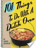 101 vecí, ktoré sa dajú robiť s holandskou rúrou - 101 Things to Do with a Dutch Oven