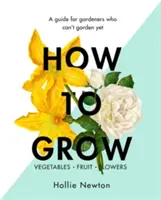 Ako rásť: Príručka pre záhradkárov, ktorí ešte nevedia záhradníčiť - How to Grow: A Guide for Gardeners Who Can't Garden Yet