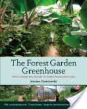 Lesný skleník v záhrade: Ako navrhnúť a spravovať vnútornú permakultúrnu oázu - The Forest Garden Greenhouse: How to Design and Manage an Indoor Permaculture Oasis