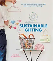 Udržateľné darčeky: Vydajte sa na cestu: Upcycle, Hand-Make & Get Creative with Zero-Waste Presents & Packages (Upcyklovať, ručne vyrobiť a byť kreatívny s bezodpadovými darčekmi a balíčkami) - Sustainable Gifting: Upcycle, Hand-Make & Get Creative with Zero-Waste Presents & Packages