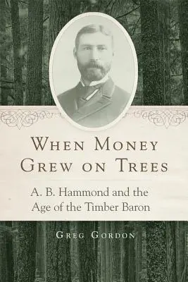 Keď peniaze rástli na stromoch: B. Hammond a éra drevárskeho baróna - When Money Grew on Trees: A. B. Hammond and the Age of the Timber Baron