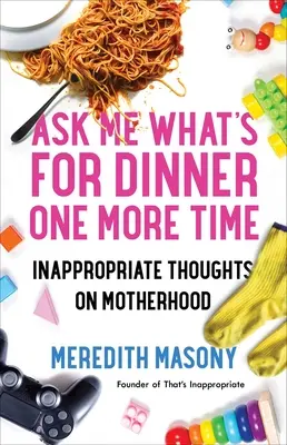 Opýtaj sa ma, čo je na večeru ešte raz: Nevhodné myšlienky o materstve - Ask Me What's for Dinner One More Time: Inappropriate Thoughts on Motherhood