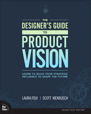 Sprievodca dizajnéra víziou produktu: Naučte sa budovať svoj strategický vplyv na formovanie budúcnosti - The Designer's Guide to Product Vision: Learn to Build Your Strategic Influence to Shape the Future