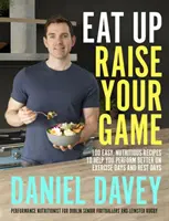 Eat Up, Raise Your Game - 100 jednoduchých, výživných receptov, ktoré vám pomôžu dosiahnuť lepší výkon počas dní cvičenia a dní odpočinku - Eat Up, Raise Your Game - 100 easy, nutritious recipes to help you perform better on exercise days and rest days