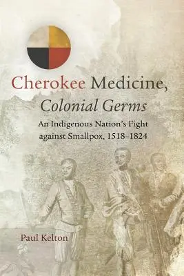 Čerokézska medicína, koloniálne baktérie: Boj domorodého národa proti kiahňam, 1518-1824 - Cherokee Medicine, Colonial Germs: An Indigenous Nation's Fight against Smallpox, 1518-1824