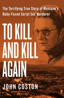 Zabiť a znovu zabiť: Hrozivý skutočný príbeh sériového sexuálneho vraha z Montany s detskou tvárou - To Kill and Kill Again: The Terrifying True Story of Montana's Baby-Faced Serial Sex Murderer