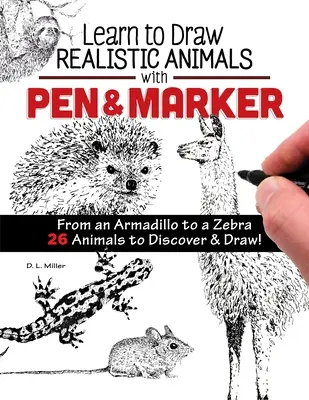 Naučte sa kresliť realistické zvieratá perom a fixkou: Od pásavca po zebru 26 zvierat, ktoré môžete objavovať a kresliť! - Learn to Draw Realistic Animals with Pen & Marker: From an Armadillo to a Zebra 26 Animals to Discover & Draw!