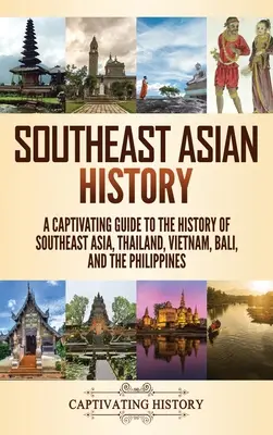 Dejiny juhovýchodnej Ázie: Pútavý sprievodca dejinami juhovýchodnej Ázie, Thajska, Vietnamu, Bali a Filipín - Southeast Asian History: A Captivating Guide to the History of Southeast Asia, Thailand, Vietnam, Bali, and the Philippines